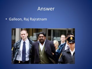 Answer
• Galleon, Raj Rajratnam
 