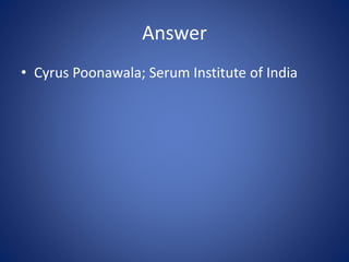 Answer
• Cyrus Poonawala; Serum Institute of India
 
