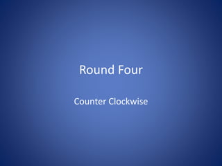 Round Four
Counter Clockwise
 