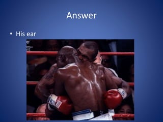 Answer
• His ear
 