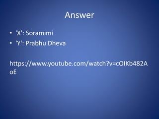 Answer
• 'X': Soramimi
• 'Y': Prabhu Dheva
https://www.youtube.com/watch?v=cOIKb482A
oE
 
