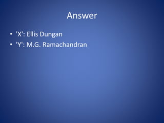 Answer
• 'X': Ellis Dungan
• 'Y': M.G. Ramachandran
 