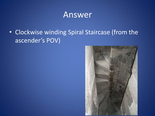 Answer
• Clockwise winding Spiral Staircase (from the
ascender’s POV)
 