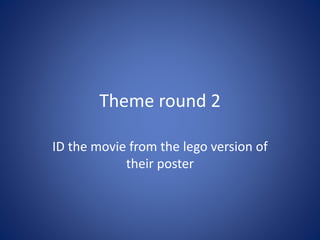 Theme round 2
ID the movie from the lego version of
their poster
 