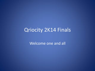 Qriocity 2K14 Finals
Welcome one and all
 