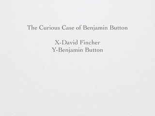 The Curious Case of Benjamin Button 
X-David Fincher 
Y-Benjamin Button 
 