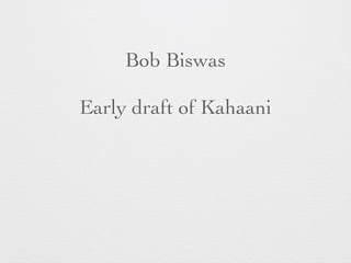 Bob Biswas 
Early draft of Kahaani 
 