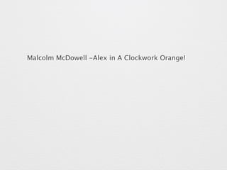 Malcolm McDowell -Alex in A Clockwork Orange! 
 