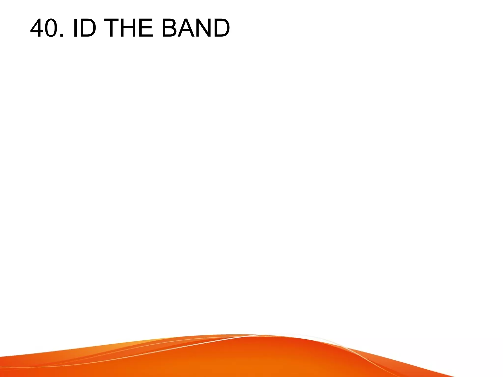 40. ID THE BAND 
 