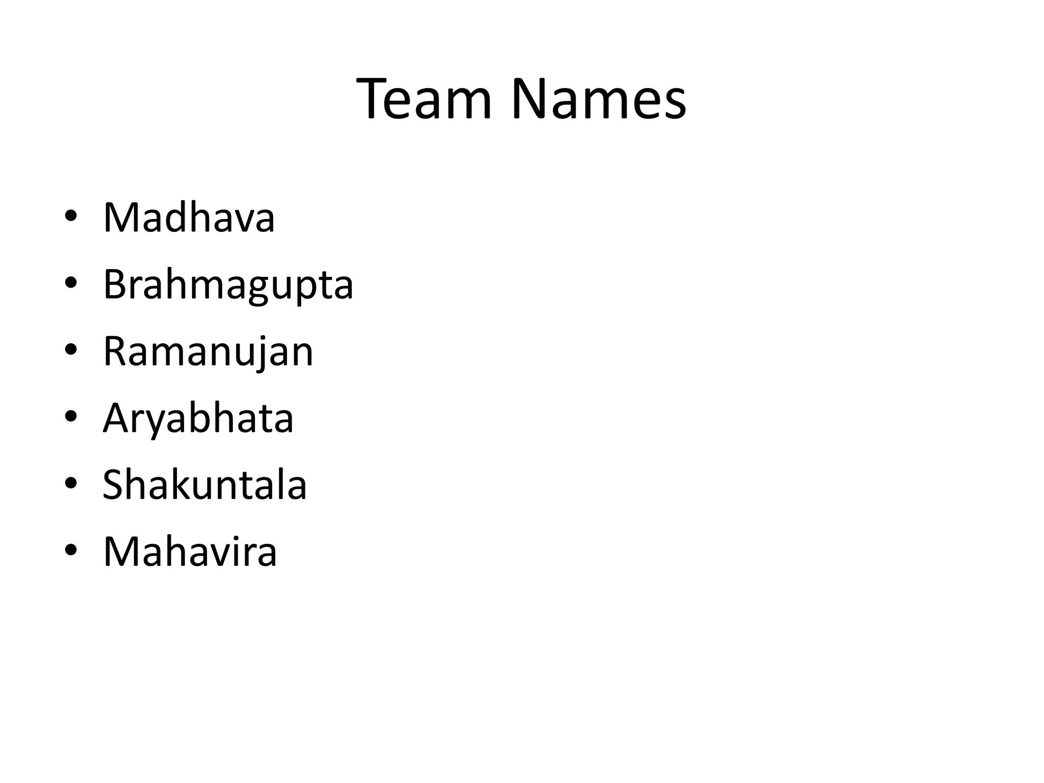 Team Names
• Madhava
• Brahmagupta
• Ramanujan
• Aryabhata
• Shakuntala
• Mahavira
 
