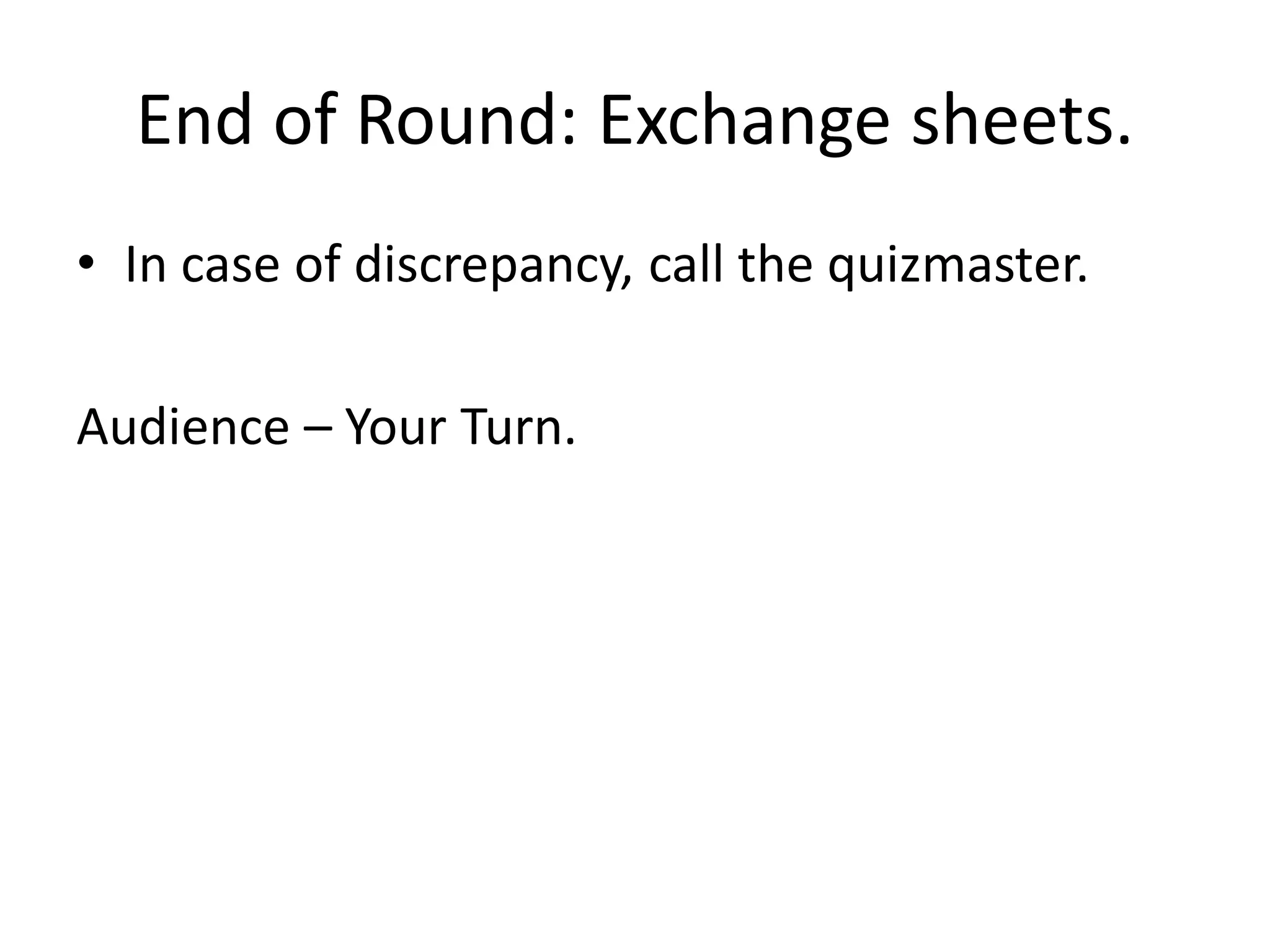 End of Round: Exchange sheets.
• In case of discrepancy, call the quizmaster.
Audience – Your Turn.
 