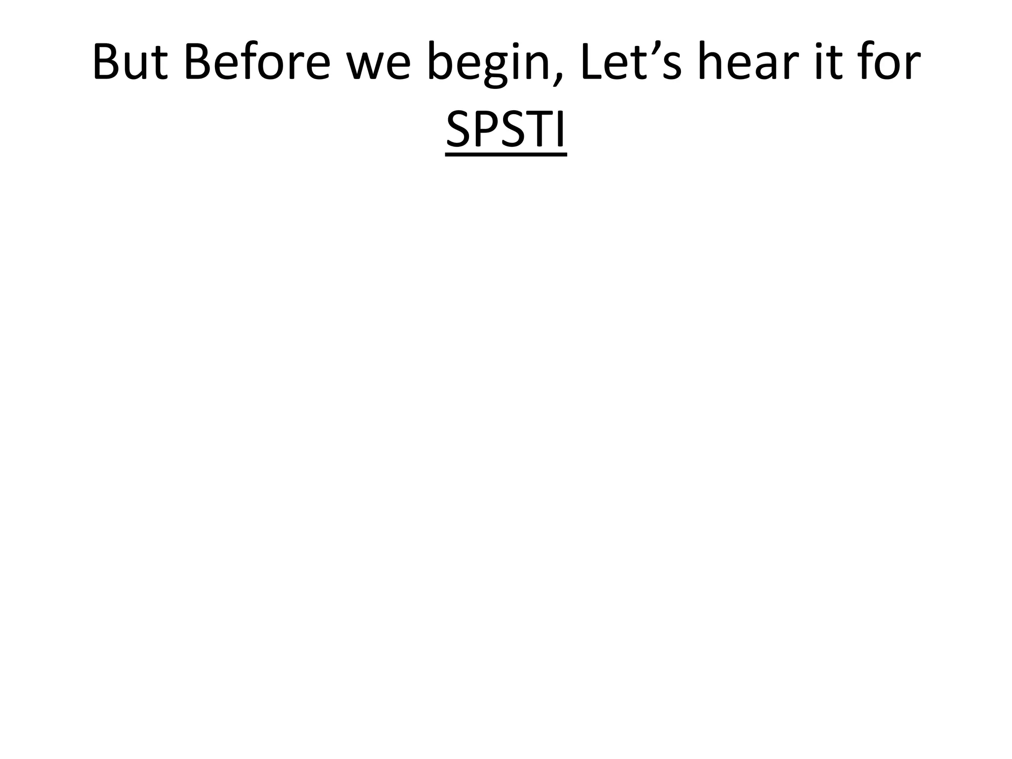 But Before we begin, Let’s hear it for
SPSTI
 