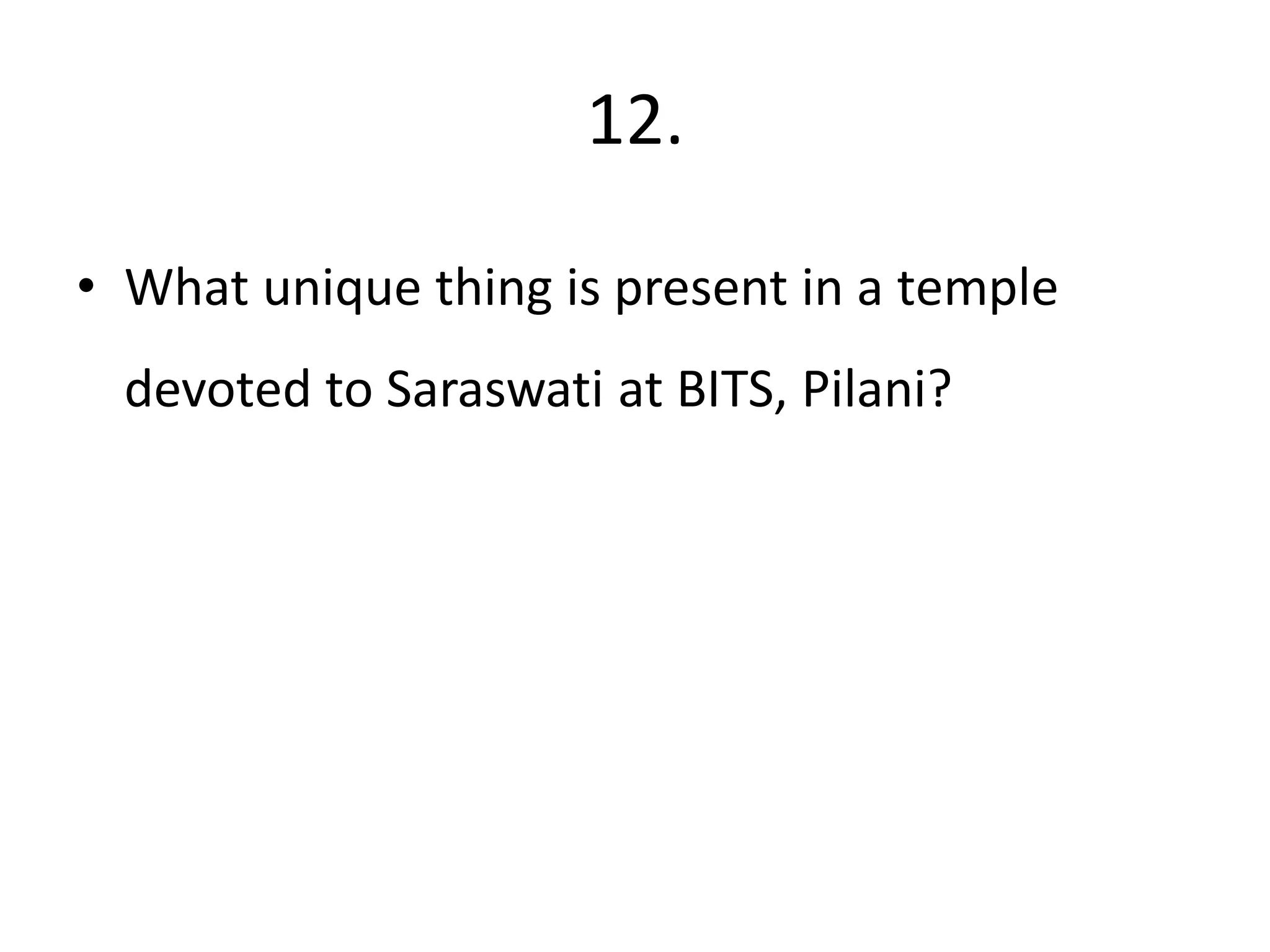 12.
• What unique thing is present in a temple
devoted to Saraswati at BITS, Pilani?
 