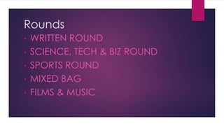 Rounds
• WRITTEN ROUND
• SCIENCE, TECH & BIZ ROUND
• SPORTS ROUND
• MIXED BAG
• FILMS & MUSIC
 