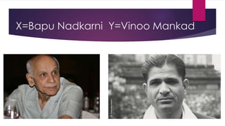 X=Bapu Nadkarni Y=Vinoo Mankad
 