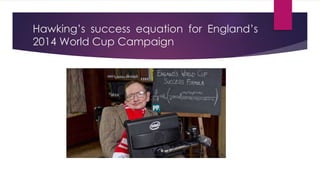 Hawking’s success equation for England’s
2014 World Cup Campaign
 