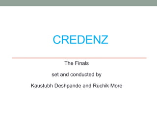 CREDENZ
The Finals
set and conducted by
Kaustubh Deshpande and Ruchik More
 