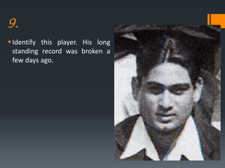 9.
Identify this player. His long
standing record was broken a
few days ago.
 