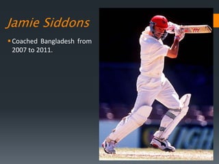 Jamie Siddons
Coached Bangladesh from
2007 to 2011.
 