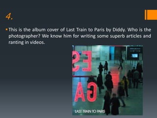 4.
This is the album cover of Last Train to Paris by Diddy. Who is the
photographer? We know him for writing some superb articles and
ranting in videos.
 