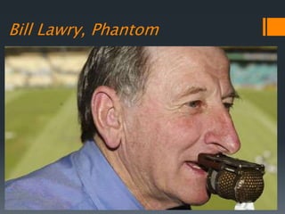 Bill Lawry, Phantom
 