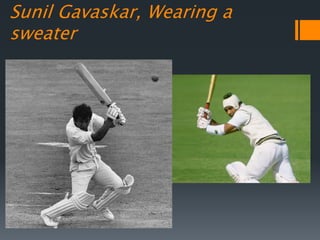 Sunil Gavaskar, Wearing a
sweater
 