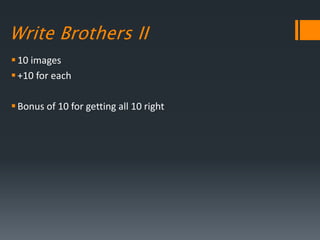 Write Brothers II
10 images
+10 for each
Bonus of 10 for getting all 10 right
 