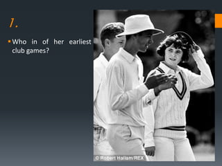 1.
Who in of her earliest
club games?
 