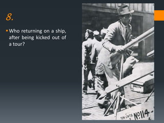 8.
Who returning on a ship,
after being kicked out of
a tour?
 