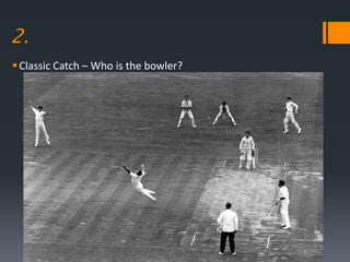 2.
Classic Catch – Who is the bowler?
 