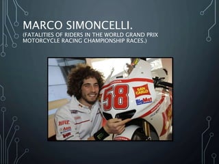 MARCO SIMONCELLI.
(FATALITIES OF RIDERS IN THE WORLD GRAND PRIX
MOTORCYCLE RACING CHAMPIONSHIP RACES.)
 