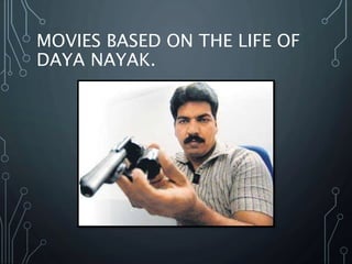 MOVIES BASED ON THE LIFE OF
DAYA NAYAK.
 