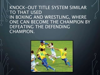 KNOCK-OUT TITLE SYSTEM SIMILAR
TO THAT USED
IN BOXING AND WRESTLING, WHERE
ONE CAN BECOME THE CHAMPION BY
DEFEATING THE DEFENDING
CHAMPION.
 