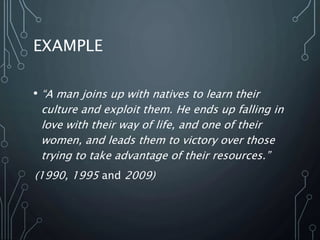 EXAMPLE
• “A man joins up with natives to learn their
culture and exploit them. He ends up falling in
love with their way of life, and one of their
women, and leads them to victory over those
trying to take advantage of their resources.”
(1990, 1995 and 2009)
 
