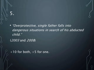 5.
• “Overprotective, single father falls into
dangerous situations in search of his abducted
child.”
(2003 and 2008)
+10 for both, +5 for one.
 