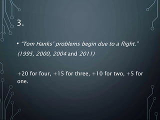 3.
• “Tom Hanks’ problems begin due to a flight.”
(1995, 2000, 2004 and 2011)
+20 for four, +15 for three, +10 for two, +5 for
one.
 