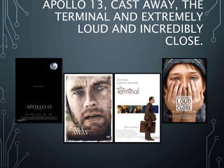 APOLLO 13, CAST AWAY, THE
TERMINAL AND EXTREMELY
LOUD AND INCREDIBLY
CLOSE.
 