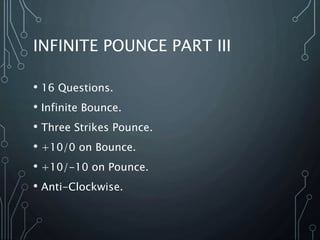 INFINITE POUNCE PART III
• 16 Questions.
• Infinite Bounce.
• Three Strikes Pounce.
• +10/0 on Bounce.
• +10/-10 on Pounce.
• Anti-Clockwise.
 