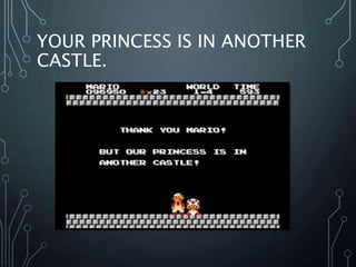YOUR PRINCESS IS IN ANOTHER
CASTLE.
 