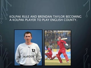KOLPAK RULE AND BRENDAN TAYLOR BECOMING
A KOLPAK PLAYER TO PLAY ENGLISH COUNTY.
 