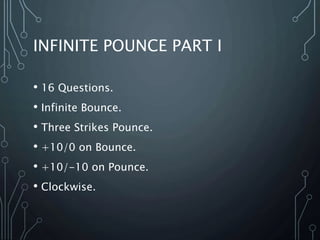 INFINITE POUNCE PART I
• 16 Questions.
• Infinite Bounce.
• Three Strikes Pounce.
• +10/0 on Bounce.
• +10/-10 on Pounce.
• Clockwise.
 