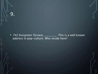9.
• 742 Evergreen Terrace, _________. This is a well known
address in pop-culture. Who reside here?
 