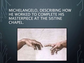 MICHELANGELO, DESCRIBING HOW
HE WORKED TO COMPLETE HIS
MASTERPIECE AT THE SISTINE
CHAPEL.
 