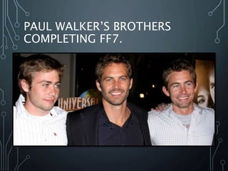 PAUL WALKER’S BROTHERS
COMPLETING FF7.
 