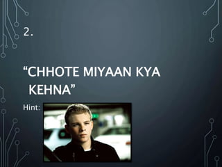 2.
“CHHOTE MIYAAN KYA
KEHNA”
Hint:
 
