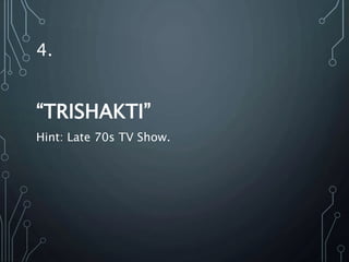 4.
“TRISHAKTI”
Hint: Late 70s TV Show.
 