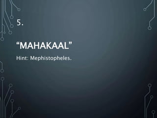 5.
“MAHAKAAL”
Hint: Mephistopheles.
 