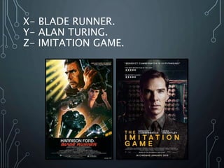 X- BLADE RUNNER.
Y- ALAN TURING.
Z- IMITATION GAME.
 