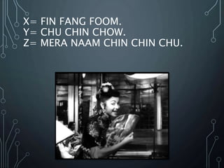 X= FIN FANG FOOM.
Y= CHU CHIN CHOW.
Z= MERA NAAM CHIN CHIN CHU.
 