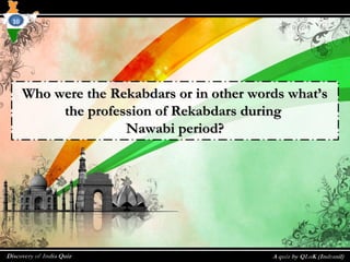 Who were the Rekabdars or in other words what’sWho were the Rekabdars or in other words what’s
the profession of Rekabdars duringthe profession of Rekabdars during
Nawabi period?Nawabi period?
10
 